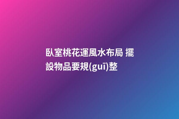 臥室桃花運風水布局 擺設物品要規(guī)整